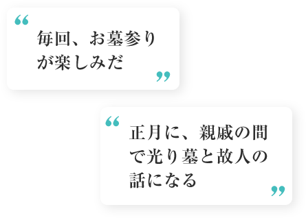 お客様の声1「毎回、お墓参りが楽しみだ」、お客様の声2「正月に、親戚の間で光り墓と故人の話になる」